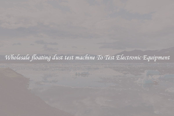 Wholesale floating dust test machine To Test Electronic Equipment