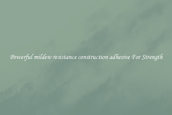 Powerful mildew resistance construction adhesive For Strength