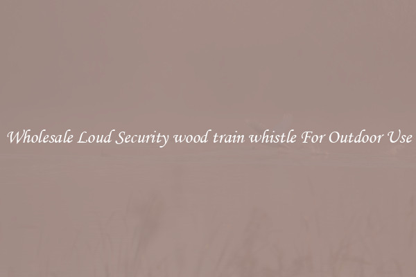 Wholesale Loud Security wood train whistle For Outdoor Use