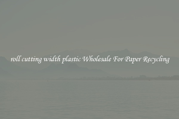 roll cutting width plastic Wholesale For Paper Recycling