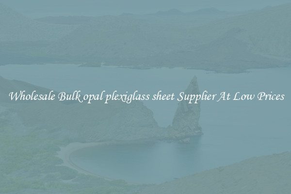 Wholesale Bulk opal plexiglass sheet Supplier At Low Prices