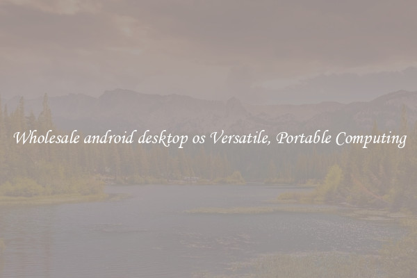 Wholesale android desktop os Versatile, Portable Computing