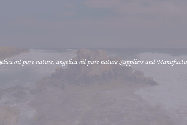 angelica oil pure nature, angelica oil pure nature Suppliers and Manufacturers
