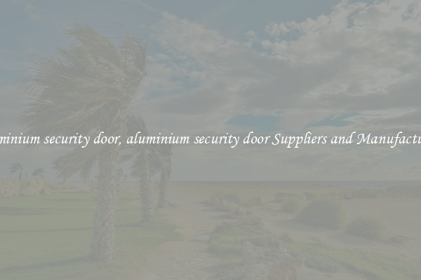 aluminium security door, aluminium security door Suppliers and Manufacturers