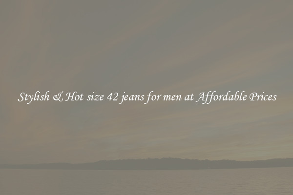 Stylish & Hot size 42 jeans for men at Affordable Prices