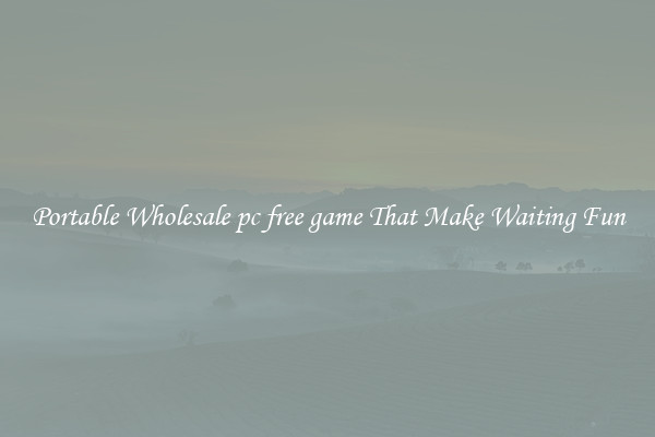 Portable Wholesale pc free game That Make Waiting Fun