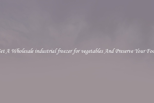 Get A Wholesale industrial freezer for vegetables And Preserve Your Food