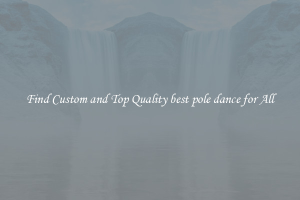 Find Custom and Top Quality best pole dance for All