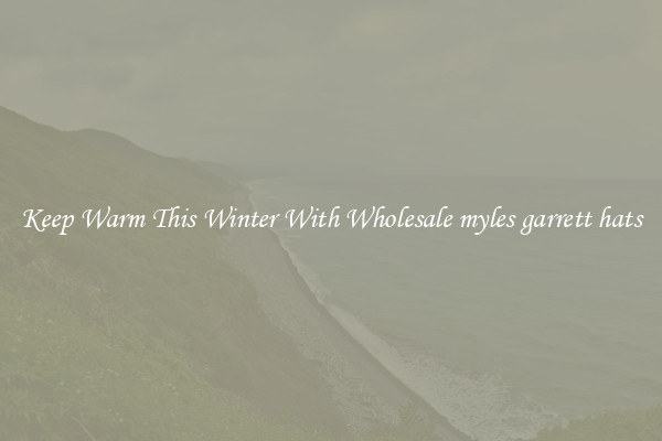 Keep Warm This Winter With Wholesale myles garrett hats