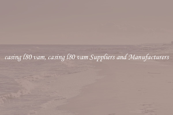 casing l80 vam, casing l80 vam Suppliers and Manufacturers