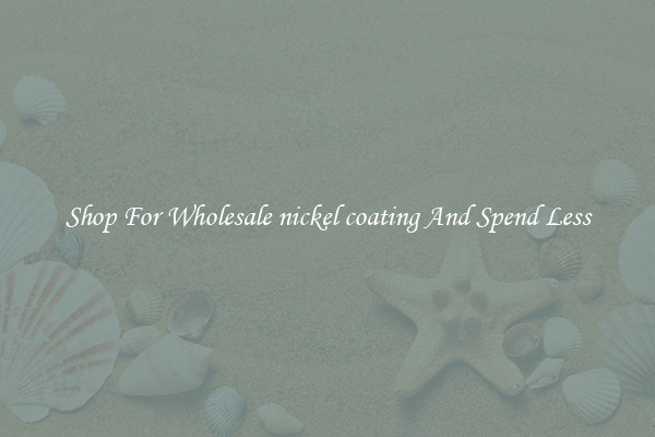 Shop For Wholesale nickel coating And Spend Less