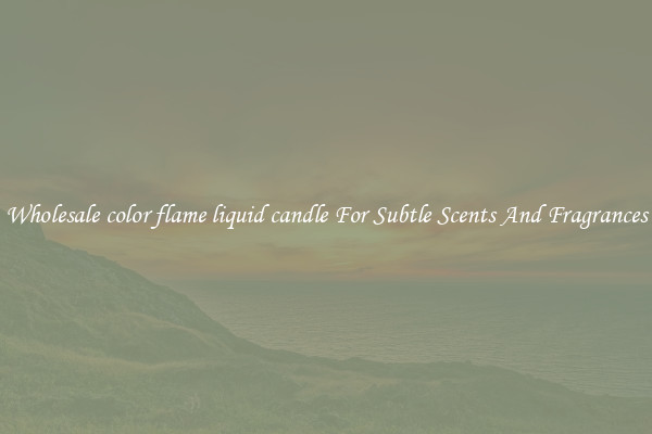 Wholesale color flame liquid candle For Subtle Scents And Fragrances