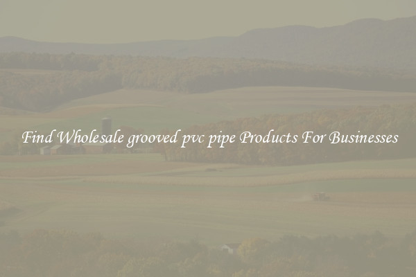 Find Wholesale grooved pvc pipe Products For Businesses