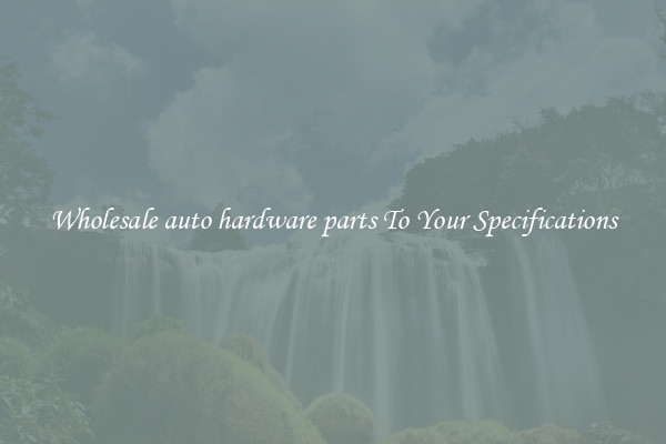 Wholesale auto hardware parts To Your Specifications