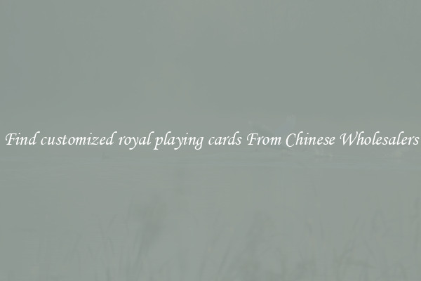 Find customized royal playing cards From Chinese Wholesalers