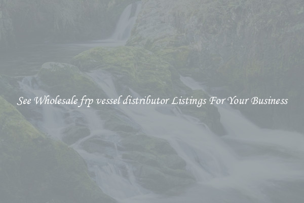 See Wholesale frp vessel distributor Listings For Your Business