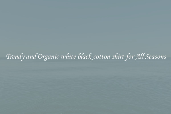 Trendy and Organic white black cotton shirt for All Seasons