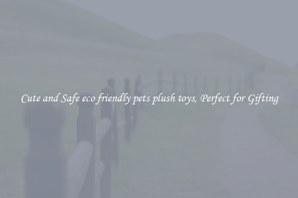 Cute and Safe eco friendly pets plush toys, Perfect for Gifting