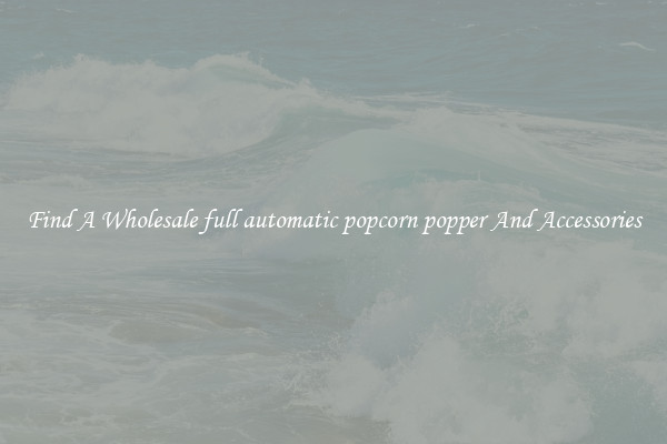 Find A Wholesale full automatic popcorn popper And Accessories