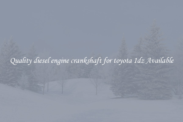Quality diesel engine crankshaft for toyota 1dz Available