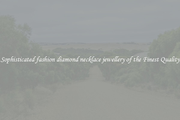 Sophisticated fashion diamond necklace jewellery of the Finest Quality