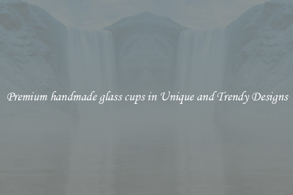 Premium handmade glass cups in Unique and Trendy Designs
