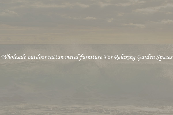 Wholesale outdoor rattan metal furniture For Relaxing Garden Spaces