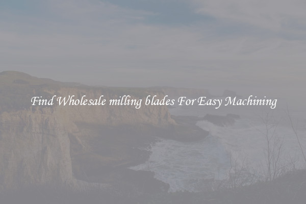 Find Wholesale milling blades For Easy Machining