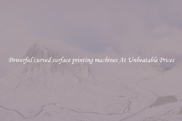 Powerful curved surface printing machines At Unbeatable Prices