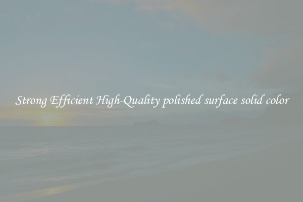 Strong Efficient High-Quality polished surface solid color