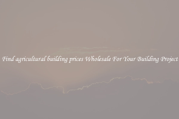 Find agricultural building prices Wholesale For Your Building Project
