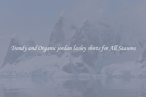 Trendy and Organic jordan lasley shirts for All Seasons