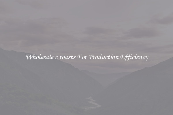 Wholesale c roasts For Production Efficiency