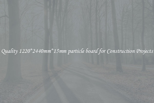 Quality 1220*2440mm*15mm particle board for Construction Projects