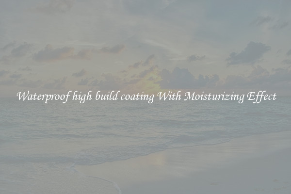 Waterproof high build coating With Moisturizing Effect