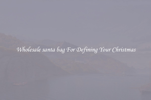 Wholesale santa bag For Defining Your Christmas