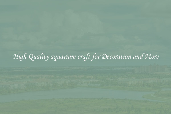 High-Quality aquarium craft for Decoration and More