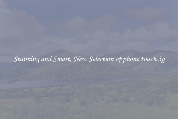 Stunning and Smart, New Selection of phone touch 3g
