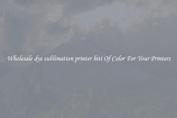 Wholesale dye sublimation printer hiti Of Color For Your Printers