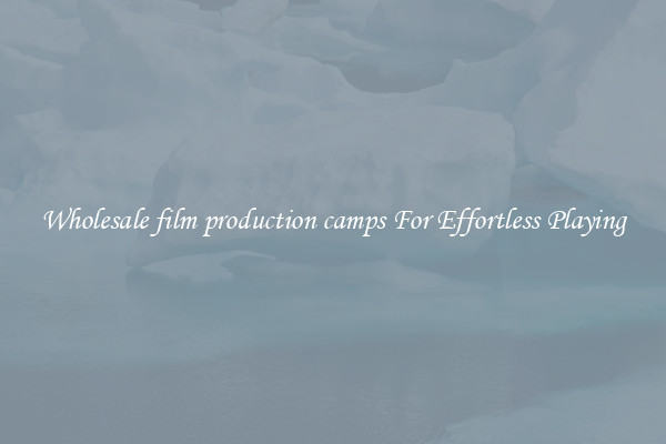 Wholesale film production camps For Effortless Playing