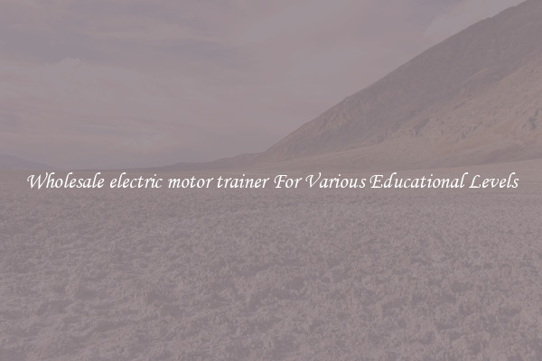 Wholesale electric motor trainer For Various Educational Levels