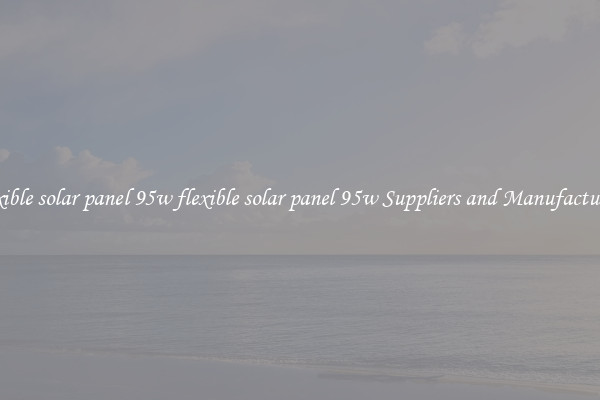 flexible solar panel 95w flexible solar panel 95w Suppliers and Manufacturers