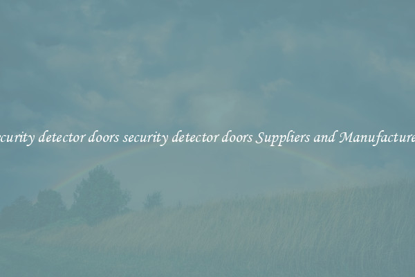security detector doors security detector doors Suppliers and Manufacturers