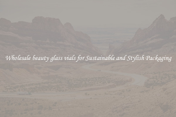 Wholesale beauty glass vials for Sustainable and Stylish Packaging