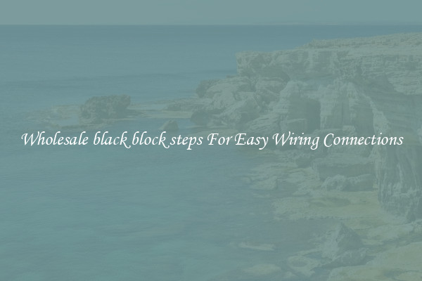 Wholesale black block steps For Easy Wiring Connections