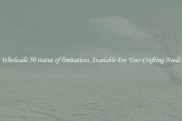 Wholesale 50 statue of limitations Available For Your Crafting Needs