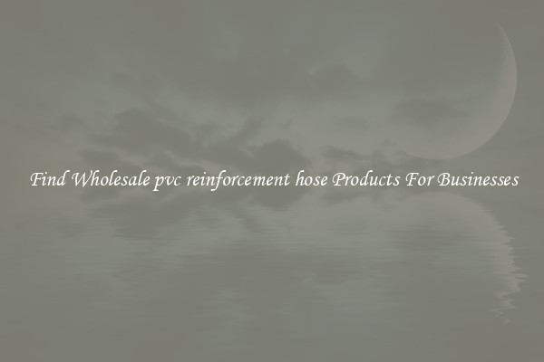 Find Wholesale pvc reinforcement hose Products For Businesses