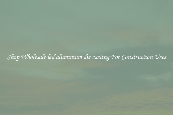 Shop Wholesale led aluminium die casting For Construction Uses