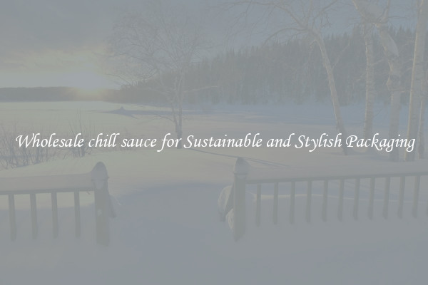 Wholesale chill sauce for Sustainable and Stylish Packaging