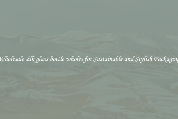 Wholesale silk glass bottle wholes for Sustainable and Stylish Packaging